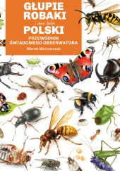 Okładka książki Głupie robaki i inne takie. Polski przewodnik świadomego obserwatora Marek Maruszczak