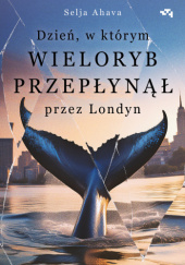 Okładka książki Dzień, w którym wieloryb przepłynął przez Londyn Selja Ahava