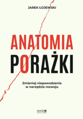 Anatomia porażki. Zmieniaj niepowodzenia w narzędzia rozwoju