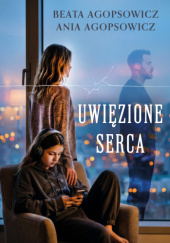 Okładka książki Uwięzione serca Ania Agopsowicz,&nbsp;Beata Agopsowicz