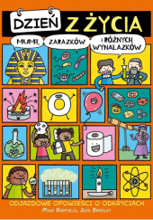 Okładka książki Dzień z życia mumii, zarazków i różnych wynalazków. Odjazdowe opowieści o odkryciach Mike Barfield,&nbsp;Jess Bradley