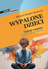 Okładka książki Wypalone dzieci. O presji osiągnięć i pogoni za sukcesem Michael Schulte-Markwort