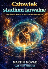 Okładka książki Człowiek. Stadium larwalne. Topologia Pozycji Przed-Metamorfozą Martin Novak