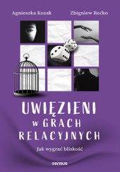 Okładka książki Uwięzieni w grach relacyjnych. Jak wygrać bliskość Agnieszka Kozak,&nbsp;Zbigniew Rećko
