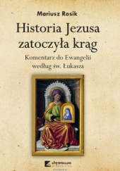 Okładka książki Historia Jezusa zatoczyła krąg. Komentarz do Ewangelii według św. Łukasza Mariusz Rosik