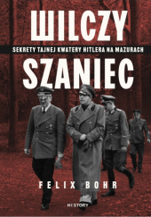 Okładka książki Wilczy Szaniec. Sekrety tajnej kwatery Hitlera na Mazurach Felix Bohr