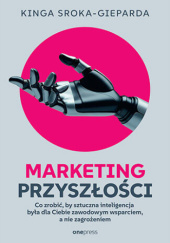 Okładka książki Marketing przyszłości. Co zrobić, żeby sztuczna inteligencja była dla Ciebie zawodowym wsparciem, a nie zagrożeniem Kinga Sroka-Gieparda