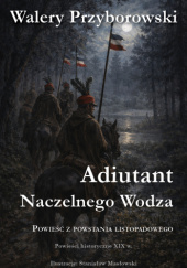 Okładka książki Adiutant Naczelnego Wodza: powieść z powstania listopadowego Walery Przyborowski