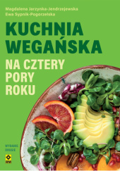 Okładka książki Kuchnia wegańska na cztery pory roku Magdalena Jarzynka-Jendrzejewska,&nbsp;Ewa Sypnik-Pogorzelska