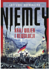 Okładka książki Niemcy. Kraj wojen i rewolucji Grzegorz Kucharczyk