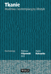 Okładka książki Tkanie. Modlitwa i kontemplacyjny lifestyle Mateusz Filipowski,&nbsp;Agata Kulczycka