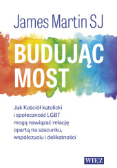 Okładka książki Budując most. Jak Kościół katolicki i społeczność LGBT mogą nawiązać relację opartą na szacunku, współczuciu i delikatności James Martin SJ