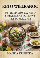 Okładka książki Keto Wielkanoc. 50 przepisów na keto świąteczne potrawy i keto mazurki Magda Kubecka