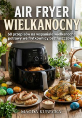 Okładka książki Air Fryer Wielkanocny. 60 przepisów na wspaniałe wielkanocne potrawy we frytkownicy beztłuszczowej Magda Kubecka