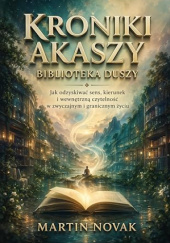 Okładka książki Kroniki Akaszy. Biblioteka Duszy: Jak odzyskiwać sens, kierunek i wewnętrzną czytelność w zwyczajnym i granicznym życiu Martin Novak