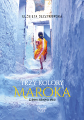 Okładka książki Trzy kolory Maroka Elżbieta Sęczykowska