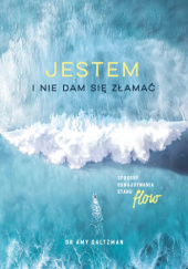 Okładka książki Jestem i nie dam się złamać. Sposoby odnajdywania stanu flow Amy Saltzman