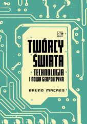 Okładka książki Twórcy świata. Technologia i nowa geopolityka Bruno Maçães