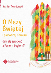 Okładka książki O Mszy Świętej i pierwszej Komunii Jak się spotkać z Panem Bogiem? Jan Twardowski