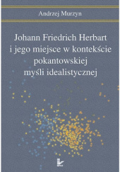 Okładka książki Johann Friedrich Herbart i jego miejsce w kontekście pokantowskiej myśli idealistycznej autorstwa Andrzej Murzyn