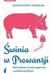 Okładka książki Świnia w Prowansji. Dobre jedzenie i proste przyjemności w południowej Francji Georgeanne Brennan