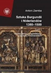Sztuka Burgundii i Niderlandów 1380-1500. T. I: Sztuka dworu burgundzkiego oraz miast niderlandzkich