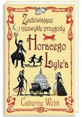 Okładka książki Zadziwiające i niezwykłe przygody Horacego Lyle'a Catherine Webb