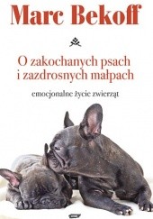 Okładka książki O zakochanych psach i zazdrosnych małpach.Emocjonalne życie zwierząt Marc Bekoff