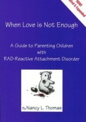 Okładka książki When Love Is Not Enough: A Guide to Parenting Children with RAD Nancy L. Thomas
