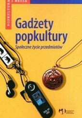 Okładka książki Gadżety popkultury. Społeczne życie przedmiotów Wiesław Godzic, Maciej Żakowski