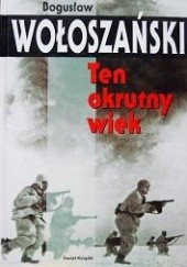 Okładka książki Ten okrutny wiek Bogusław Wołoszański