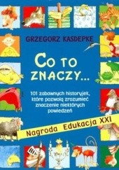Okładka książki Co to znaczy... 101 zabawnych historyjek, które pozwolą zrozumieć znaczenie niektórych powiedzeń. Grzegorz Kasdepke