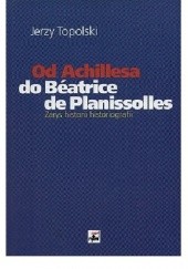 Okładka książki Od Achillesa do Béatrice de Planissolles : zarys historii historiografii Jerzy Topolski