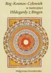 Okładka książki Bóg Kosmos Człowiek w twórczości Hildegardy z Bingen Małgorzata Kowalewska