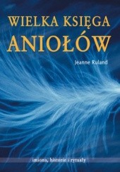 Okładka książki Wielka księga aniołów. Imiona, historie i rytuały Jeanne Ruland
