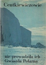 Nie prowadziła ich Gwiazda Polarna - Czesław Centkiewicz