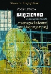 Okładka książki Podkultura więzienna - wielowymiarowość rzeczywistości penitencjarnej Sławomir Przybyliński