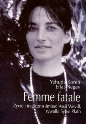 Okładka książki Femme fatale: Życie i tragiczna śmierć Assii Wevill, rywalki Sylvii Plath Yehuda Koren, Eilat Negev