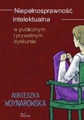 Okładka książki Niepełnosprawność intelektualna w publicznym i prywatnym dyskursie Agnieszka Woynarowska