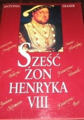 Okładka książki Sześć żon Henryka VIII Antonia Fraser