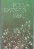 Okładka książki Poezja naszego wieku Krzysztof Kamil Baczyński,&nbsp;Stanisław Baliński,&nbsp;Miron Białoszewski,&nbsp;Zbigniew Bieńkowski,&nbsp;Tadeusz Borowski,&nbsp;Władysław Broniewski,&nbsp;Ernest Bryll,&nbsp;Andrzej Bursa,&nbsp;Józef Czechowicz,&nbsp;Tytus Czyżewski,&nbsp;Tadeusz Gajcy,&nbsp;Konstanty Ildefons Gałczyński,&nbsp;Stanisław Grochowiak,&nbsp;Zbigniew Herbert,&nbsp;Kazimiera Iłłakowiczówna,&nbsp;Jarosław Iwaszkiewicz,&nbsp;Bruno Jasieński,&nbsp;Mieczysław Jastrun,&nbsp;Witold Kaliński,&nbsp;Urszula Kozioł,&nbsp;Ryszard Krynicki,&nbsp;Stanisław Jerzy Lec,&nbsp;Jan Lechoń,&nbsp;Bolesław Leśmian,&nbsp;Jerzy Liebert,&nbsp;Ewa Lipska,&nbsp;Czesław Miłosz,&nbsp;Stanisław Młodożeniec,&nbsp;Tadeusz Nowak,&nbsp;Maria Pawlikowska-Jasnorzewska,&nbsp;Tadeusz Peiper,&nbsp;Halina Poświatowska,&nbsp;Julian Przyboś,&nbsp;Tadeusz Różewicz,&nbsp;Władysław Sebyła,&nbsp;Antoni Słonimski,&nbsp;Leopold Staff,&nbsp;Anatol Stern,&nbsp;Lucjan Szenwald,&nbsp;Wisława Szymborska,&nbsp;Julian Tuwim,&nbsp;Jan Twardowski,&nbsp;Aleksander Wat,&nbsp;Adam Ważyk,&nbsp;Kazimierz Wierzyński,&nbsp;Rafał Wojaczek
