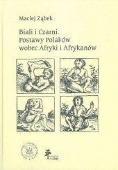 Okładka książki Biali i Czarni. Postawy Polaków wobec Afryki i Afrykanów Maciej Ząbek