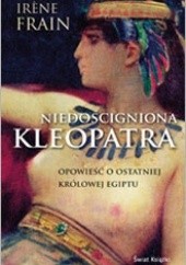 Okładka książki Niedościgniona Kleopatra. Opowieść o ostatniej królowej Egiptu Irene Frain
