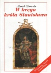 Okładka książki W kręgu króla Stanisława Marek Borucki