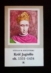 Okładka książki Król Jagiełło ok. 1351 - 1434 Stefan Maria Kuczyński
