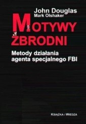 Okładka książki Motywy zbrodni. Metody działania agenta specjalnego FBI John E. Douglas, Mark Olshaker
