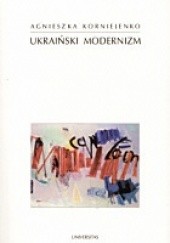 Okładka książki Ukraiński modernizm. Próba periodyzacji procesu historycznoliterackiego Agnieszka Korniejenko