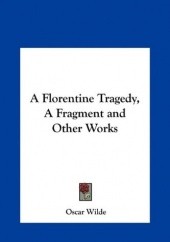 Okładka książki A Florentine Tragedy, A Fragment and Other Works Oscar Wilde