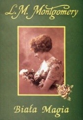 Okładka książki Biała Magia Lucy Maud Montgomery