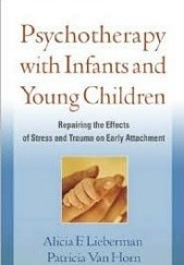 Okładka książki Psychotherapy with Infants and Young Children: Repairing the Effects of Stress and Trauma on Early Attachment